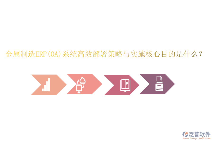 金屬制造ERP(OA)系統(tǒng)高效部署策略與實(shí)施核心目的是什么？