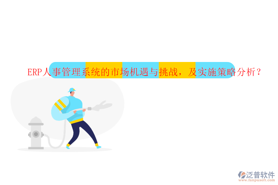 ERP人事管理系統(tǒng)的市場機遇與挑戰(zhàn)，及實施策略分析？