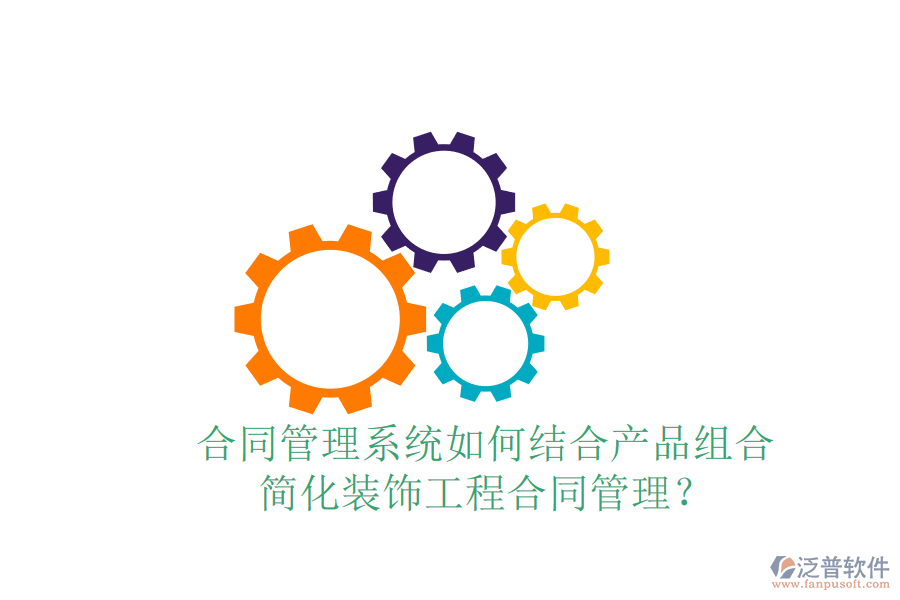 合同管理系統(tǒng)如何結(jié)合產(chǎn)品組合，簡化裝飾工程合同管理？