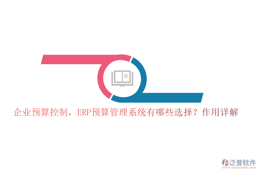 企業(yè)預(yù)算控制，ERP預(yù)算管理系統(tǒng)有哪些選擇？作用詳解