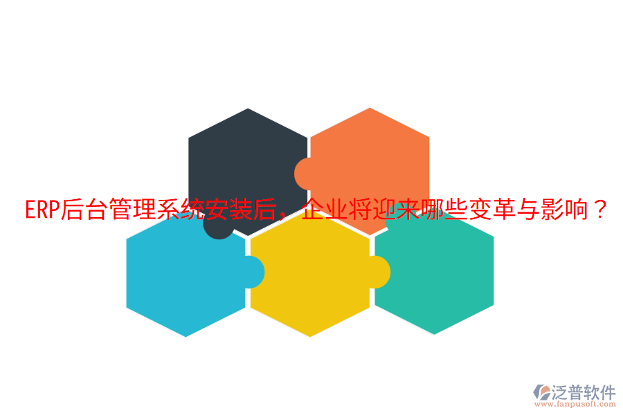  ERP后臺管理系統(tǒng)安裝后，企業(yè)將迎來哪些變革與影響？