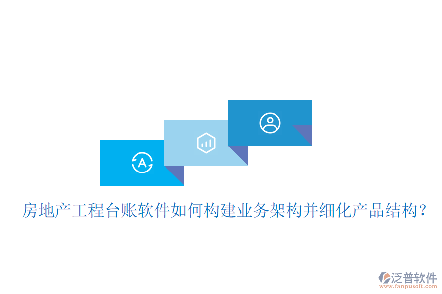 房地產(chǎn)工程臺賬軟件如何構(gòu)建業(yè)務(wù)架構(gòu)并細化產(chǎn)品結(jié)構(gòu)？