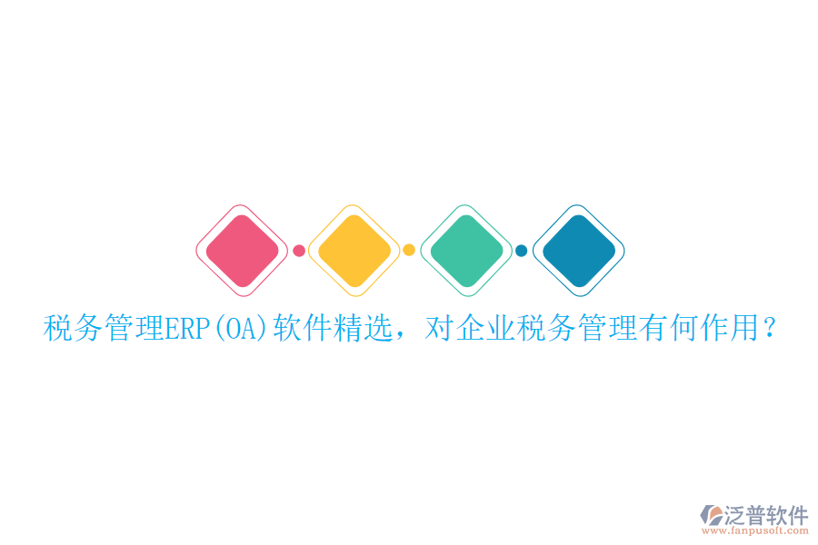 稅務(wù)管理ERP(OA)軟件精選，對(duì)企業(yè)稅務(wù)管理有何作用？
