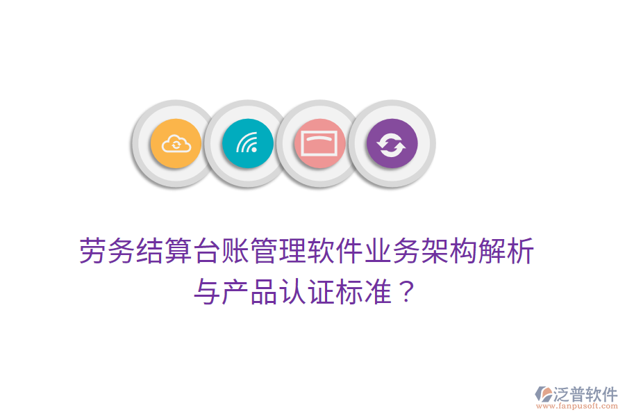 勞務(wù)結(jié)算臺賬管理軟件業(yè)務(wù)架構(gòu)解析與產(chǎn)品認證標準？