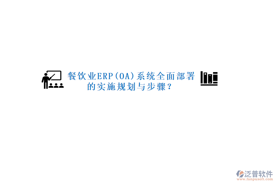 餐飲業(yè)ERP(OA)系統(tǒng)全面部署的實(shí)施規(guī)劃與步驟？