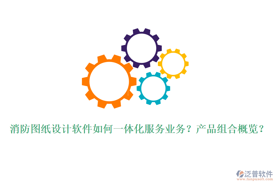 消防圖紙?jiān)O(shè)計(jì)軟件如何一體化服務(wù)業(yè)務(wù)？產(chǎn)品組合概覽？