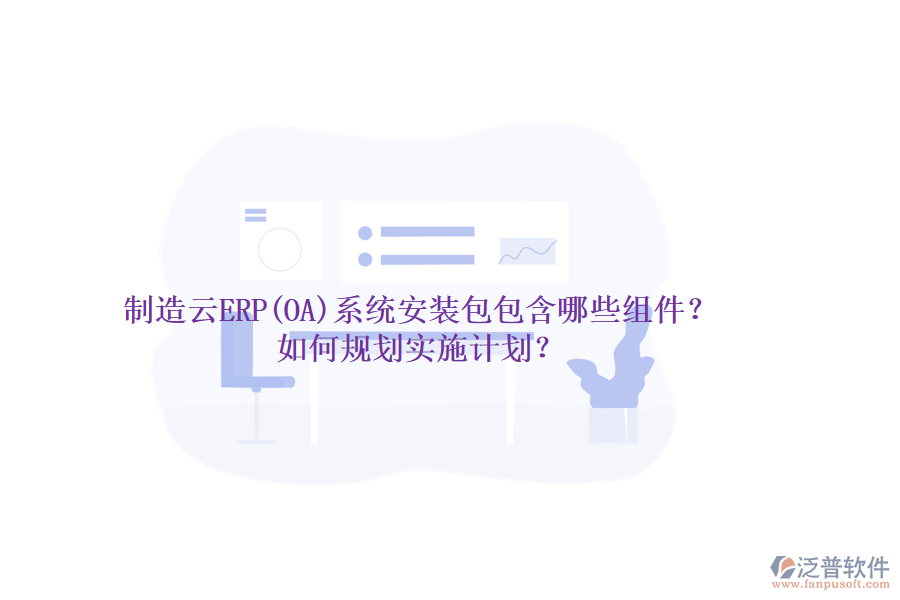 制造云ERP(OA)系統(tǒng)安裝包包含哪些組件？如何規(guī)劃實施計劃？