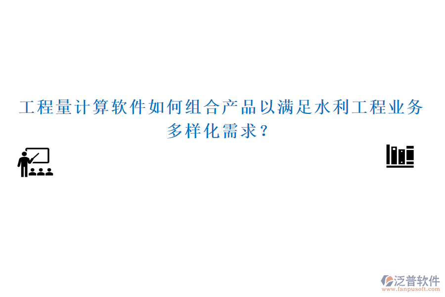 工程量計(jì)算軟件如何組合產(chǎn)品以滿足水利工程業(yè)務(wù)多樣化需求？