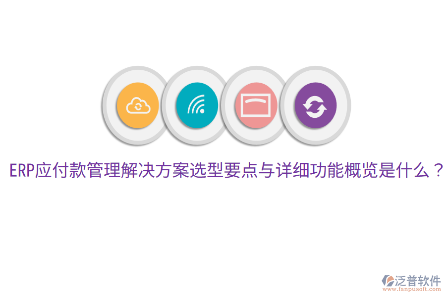  ERP應(yīng)付款管理解決方案選型要點(diǎn)與詳細(xì)功能概覽是什么？