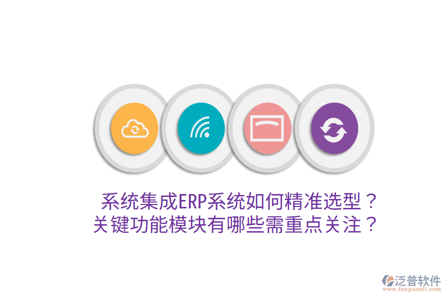  系統(tǒng)集成ERP系統(tǒng)如何精準(zhǔn)選型？關(guān)鍵功能模塊有哪些需重點關(guān)注？