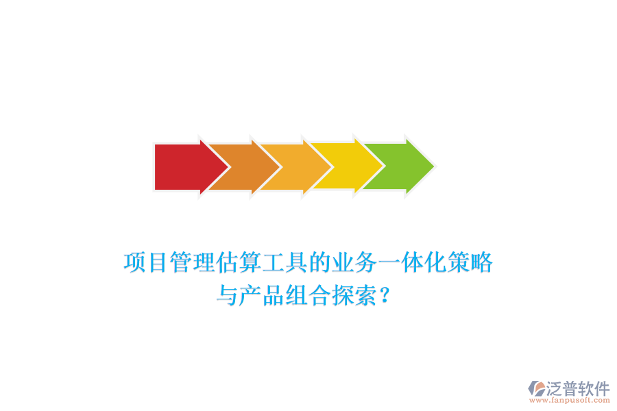 項目管理估算工具的業(yè)務(wù)一體化策略與產(chǎn)品組合探索？