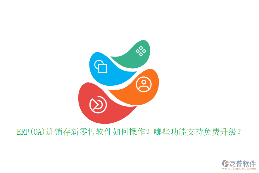 ERP(OA)進(jìn)銷存新零售軟件如何操作？哪些功能支持免費(fèi)升級？
