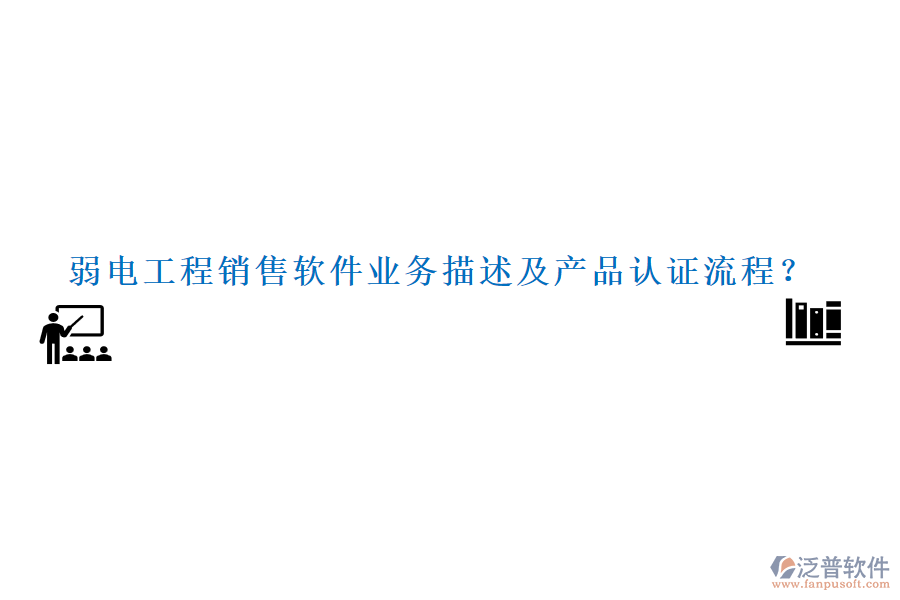 弱電工程銷售軟件業(yè)務(wù)描述及產(chǎn)品認(rèn)證流程？