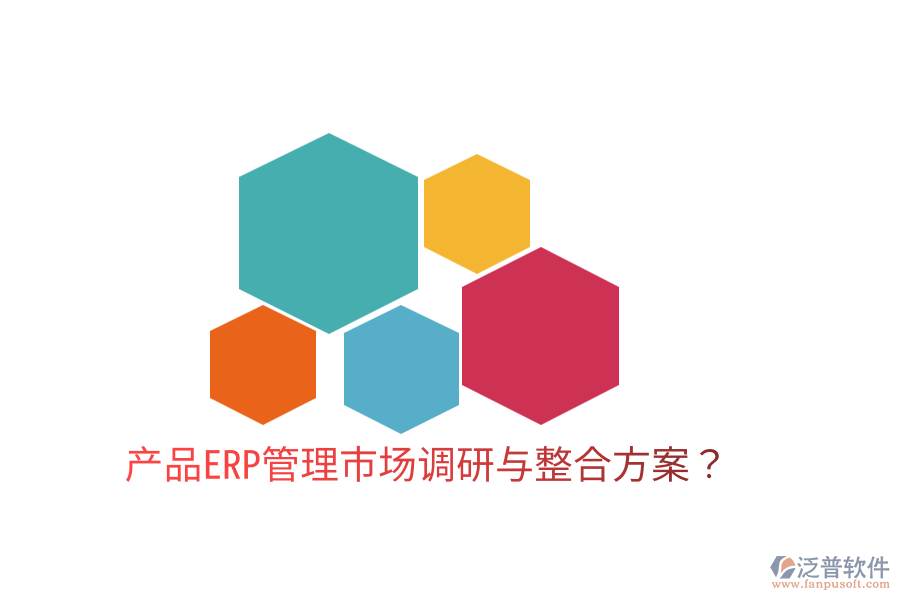  產(chǎn)品ERP管理市場(chǎng)調(diào)研與整合方案？
