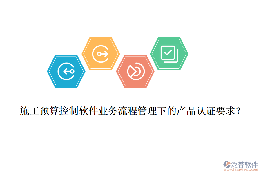 施工預(yù)算控制軟件業(yè)務(wù)流程管理下的產(chǎn)品認(rèn)證要求？