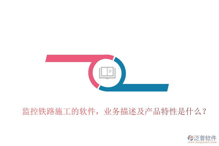 監(jiān)控鐵路施工的軟件，業(yè)務描述及產(chǎn)品特性是什么？