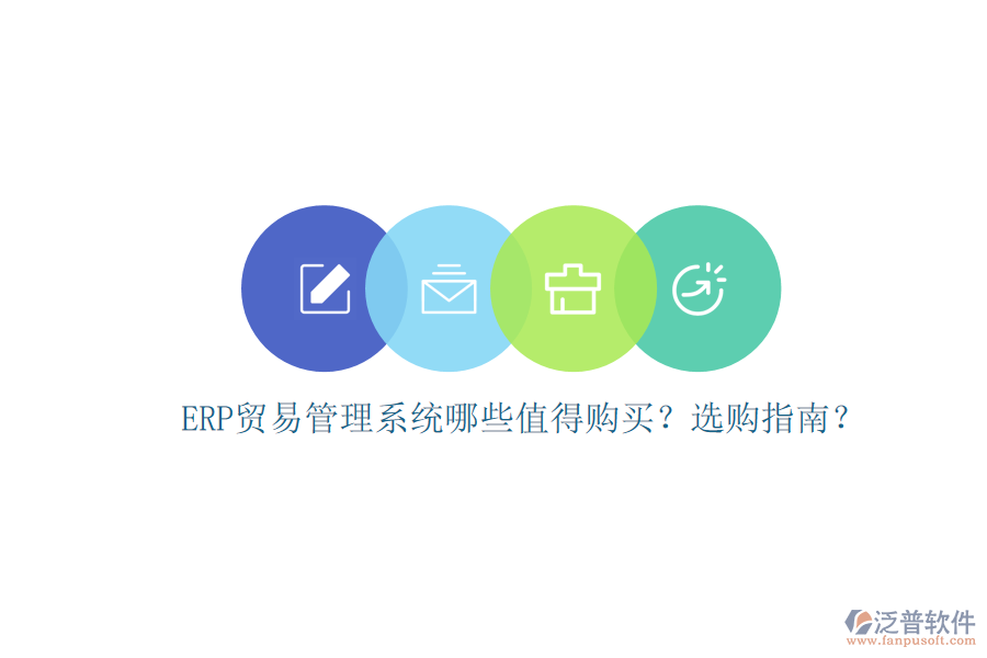 ERP貿(mào)易管理系統(tǒng)哪些值得購(gòu)買(mǎi)？選購(gòu)指南？