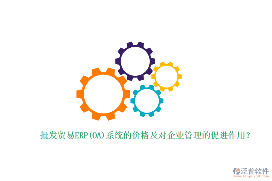 批發(fā)貿(mào)易ERP(OA)系統(tǒng)的價格及對企業(yè)管理的促進(jìn)作用？