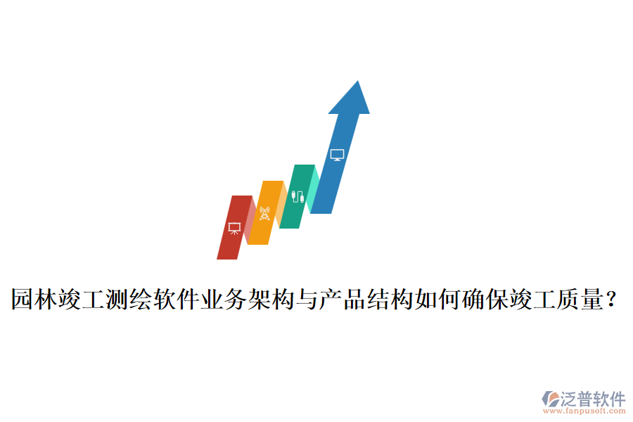 園林竣工測繪軟件業(yè)務(wù)架構(gòu)與產(chǎn)品結(jié)構(gòu)如何確?？⒐べ|(zhì)量？