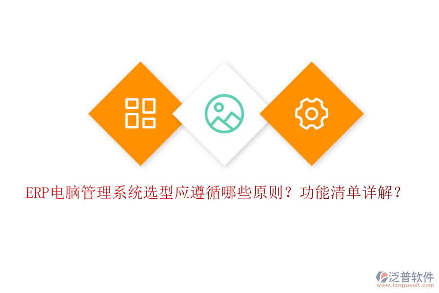 ERP電腦管理系統(tǒng)選型應(yīng)遵循哪些原則？功能清單詳解？