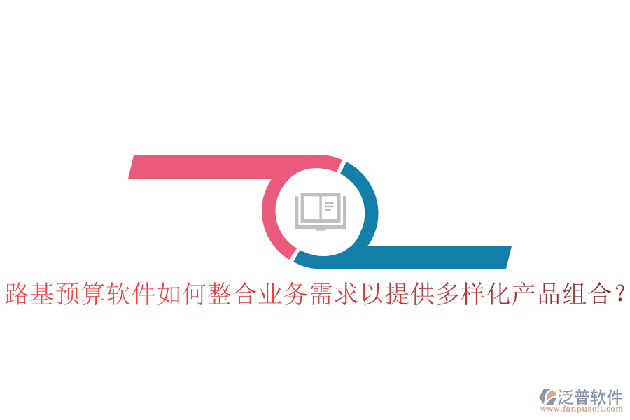 路基預算軟件如何整合業(yè)務需求以提供多樣化產品組合？