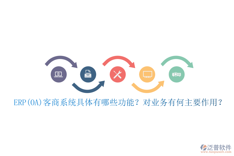 ERP(OA)客商系統(tǒng)具體有哪些功能？對(duì)業(yè)務(wù)有何主要作用？