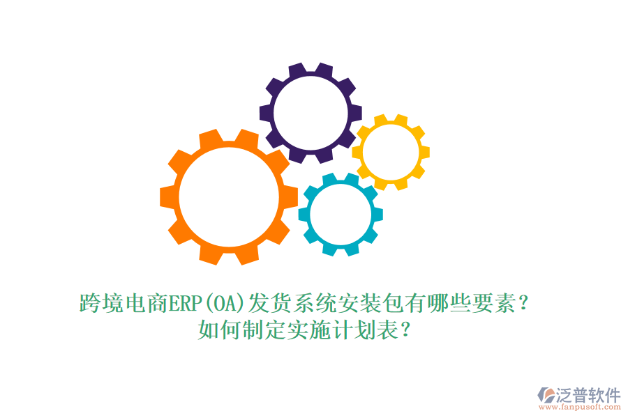 跨境電商ERP(OA)發(fā)貨系統(tǒng)安裝包有哪些要素？如何制定實施計劃表？