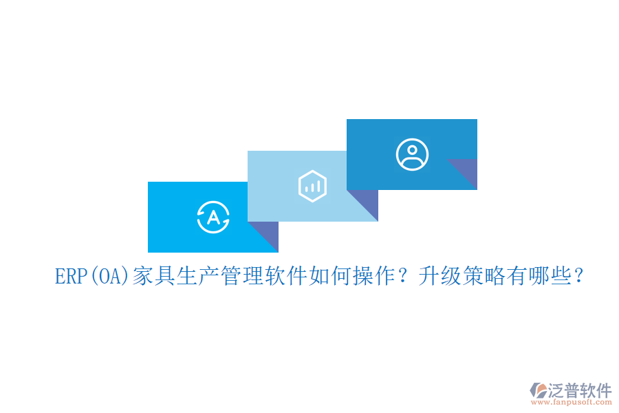 ERP(OA)家具生產(chǎn)管理軟件如何操作？升級(jí)策略有哪些？