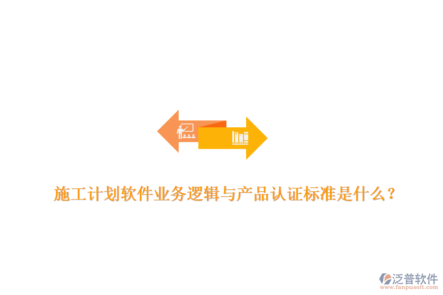 施工計(jì)劃軟件業(yè)務(wù)邏輯與產(chǎn)品認(rèn)證標(biāo)準(zhǔn)是什么？