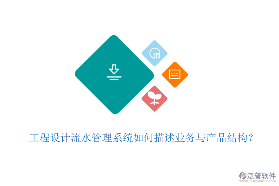 工程設(shè)計流水管理系統(tǒng)如何描述業(yè)務(wù)與產(chǎn)品結(jié)構(gòu)？