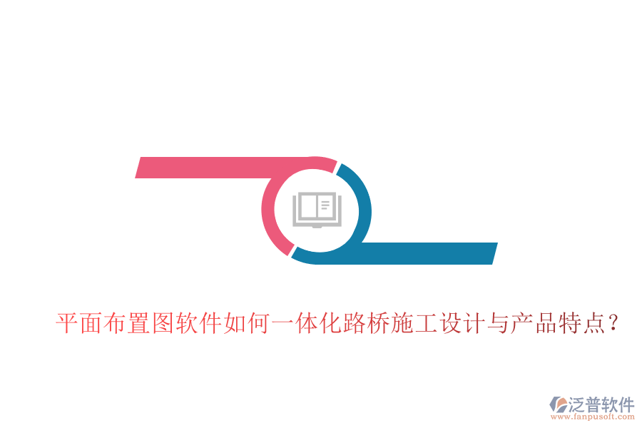 平面布置圖軟件如何一體化路橋施工設(shè)計(jì)與產(chǎn)品特點(diǎn)？