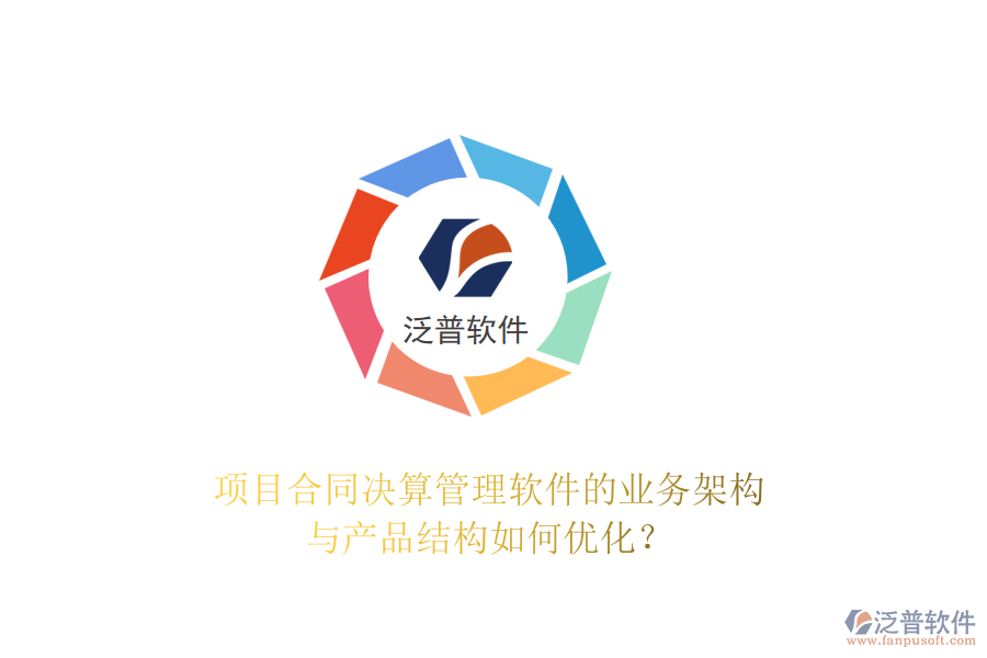 項(xiàng)目合同決算管理軟件的業(yè)務(wù)架構(gòu)與產(chǎn)品結(jié)構(gòu)如何優(yōu)化？