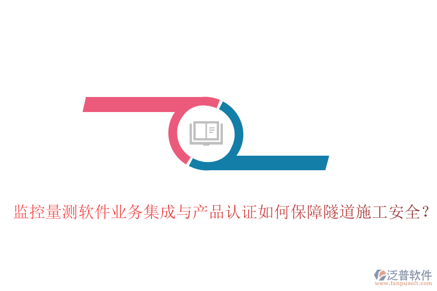監(jiān)控量測軟件業(yè)務(wù)集成與產(chǎn)品認(rèn)證如何保障隧道施工安全？