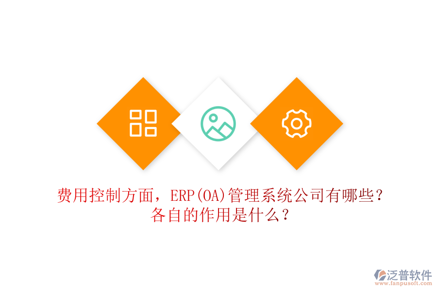 費(fèi)用控制方面，ERP(OA)管理系統(tǒng)公司有哪些？各自的作用是什么？