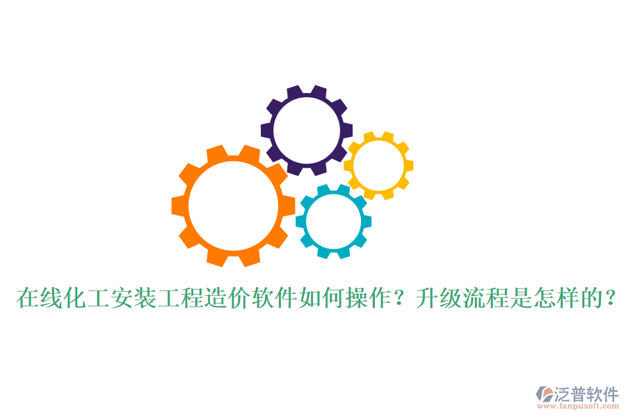 在線化工安裝工程造價軟件如何操作？升級流程是怎樣的？