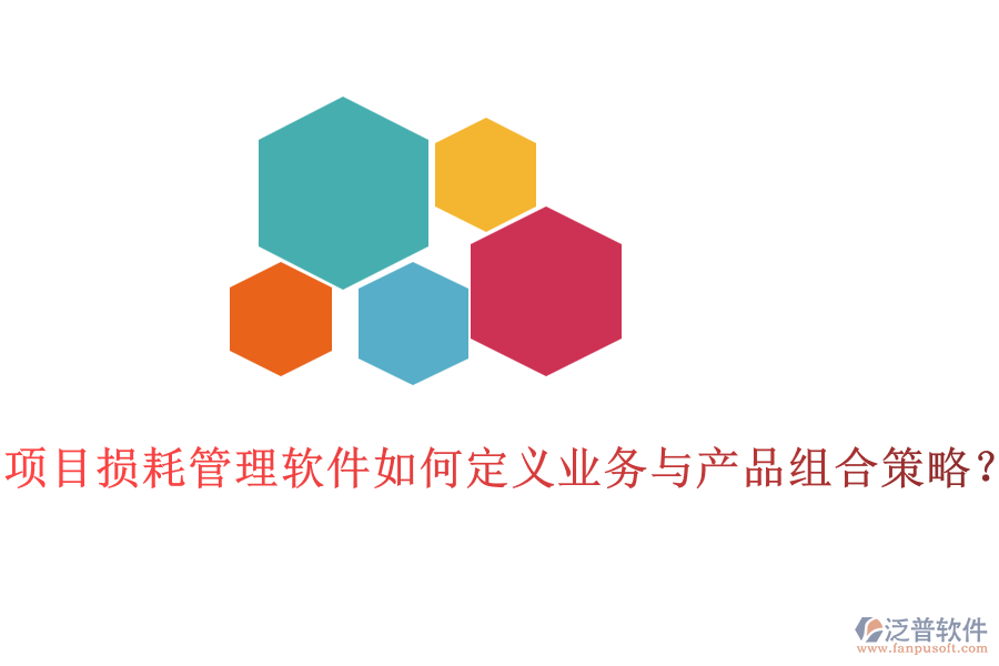 項目損耗管理軟件如何定義業(yè)務(wù)與產(chǎn)品組合策略？