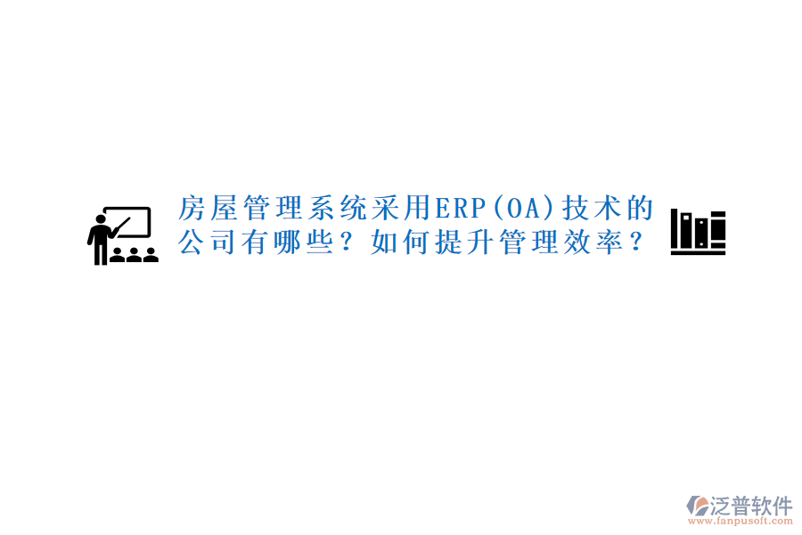 房屋管理系統(tǒng)采用ERP(OA)技術(shù)的公司有哪些？如何提升管理效率？