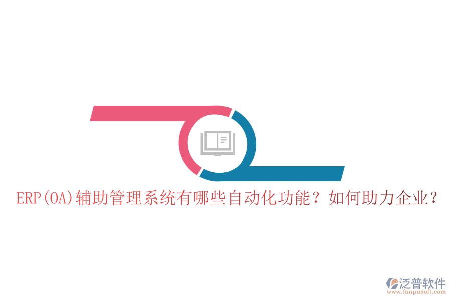 ERP(OA)輔助管理系統(tǒng)有哪些自動(dòng)化功能？如何助力企業(yè)？