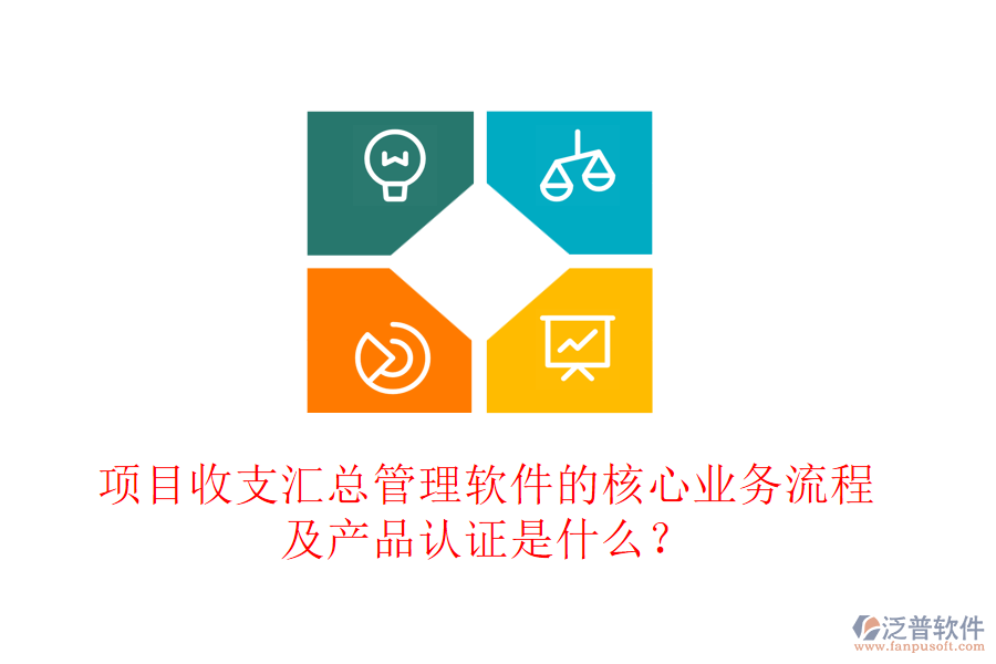 項(xiàng)目收支匯總管理軟件的核心業(yè)務(wù)流程及產(chǎn)品認(rèn)證是什么？