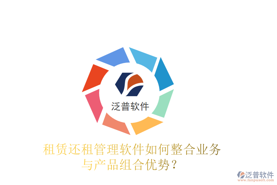 租賃還租管理軟件如何整合業(yè)務(wù)與產(chǎn)品組合優(yōu)勢(shì)？