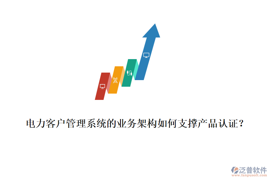 電力客戶管理系統(tǒng)的業(yè)務(wù)架構(gòu)如何支撐產(chǎn)品認(rèn)證？