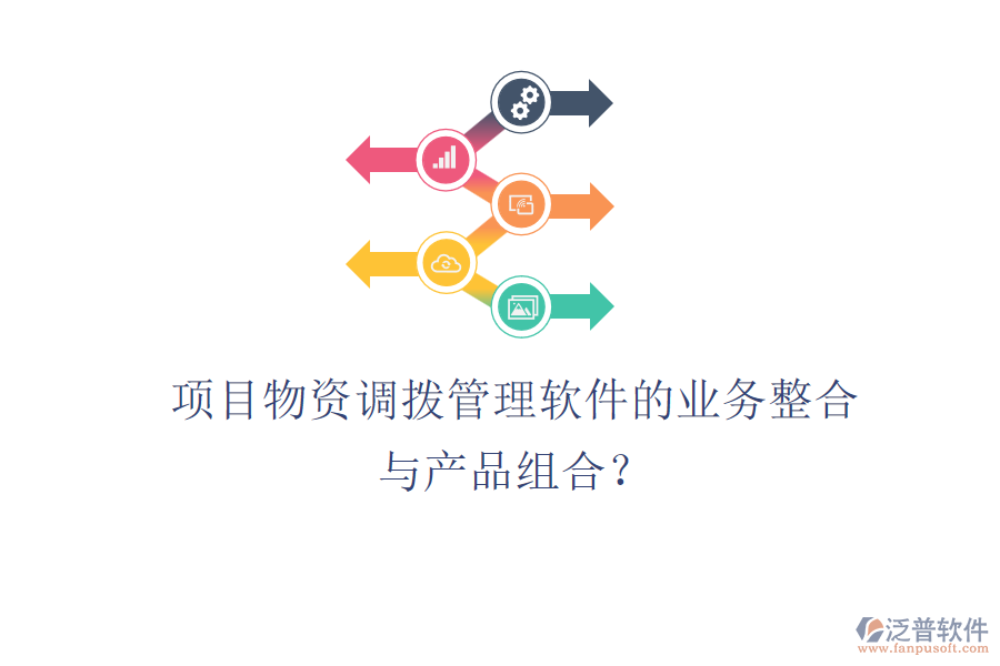 項(xiàng)目物資調(diào)撥管理軟件的業(yè)務(wù)整合與產(chǎn)品組合？