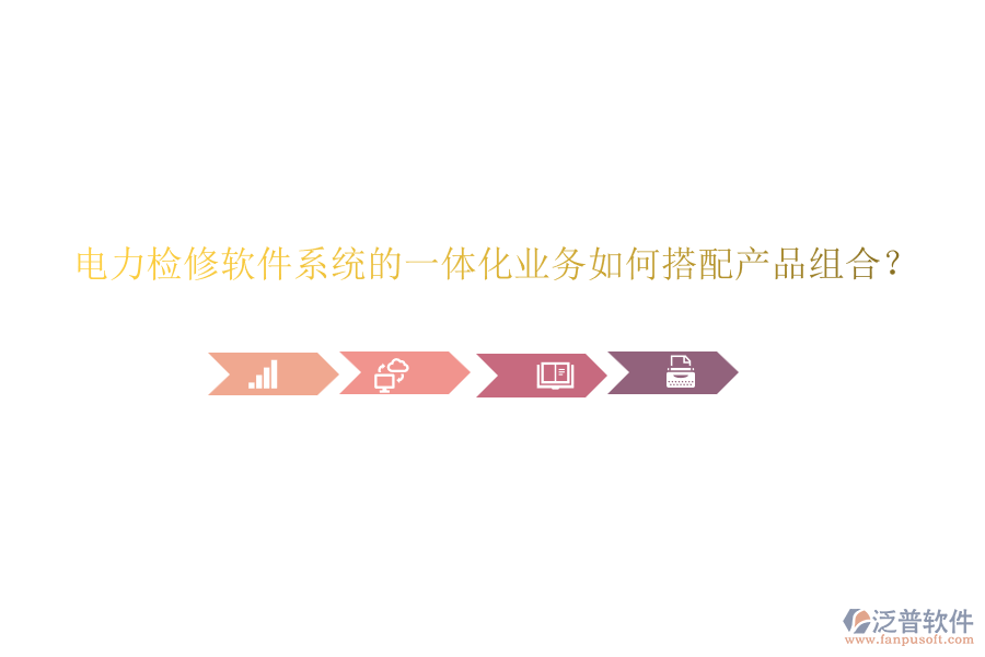 電力檢修軟件系統(tǒng)的一體化業(yè)務(wù)如何搭配產(chǎn)品組合？