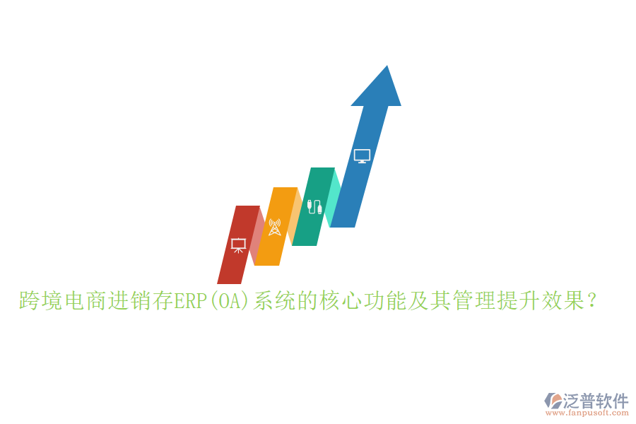 跨境電商進(jìn)銷存ERP(OA)系統(tǒng)的核心功能及其管理提升效果？