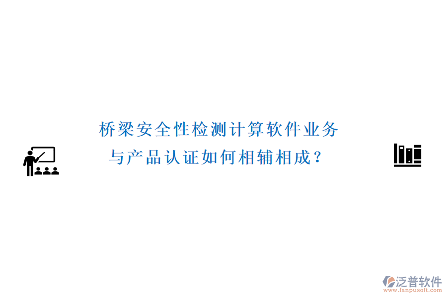 橋梁安全性檢測(cè)計(jì)算軟件業(yè)務(wù)與產(chǎn)品認(rèn)證如何相輔相成？