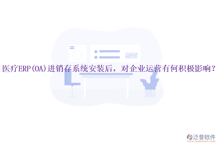 醫(yī)療ERP(OA)進銷存系統(tǒng)安裝后，對企業(yè)運營有何積極影響？