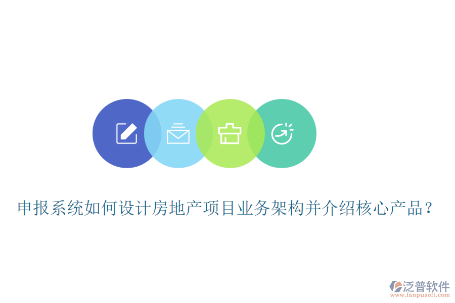 申報系統(tǒng)如何設計房地產項目業(yè)務架構并介紹核心產品？