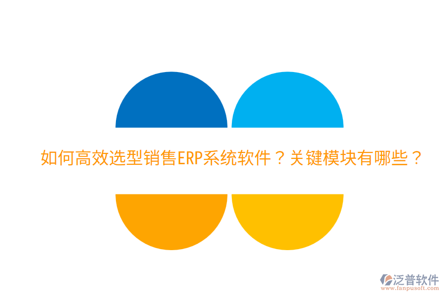 效選型銷(xiāo)售ERP系統(tǒng)軟件？關(guān)鍵模塊有哪些？