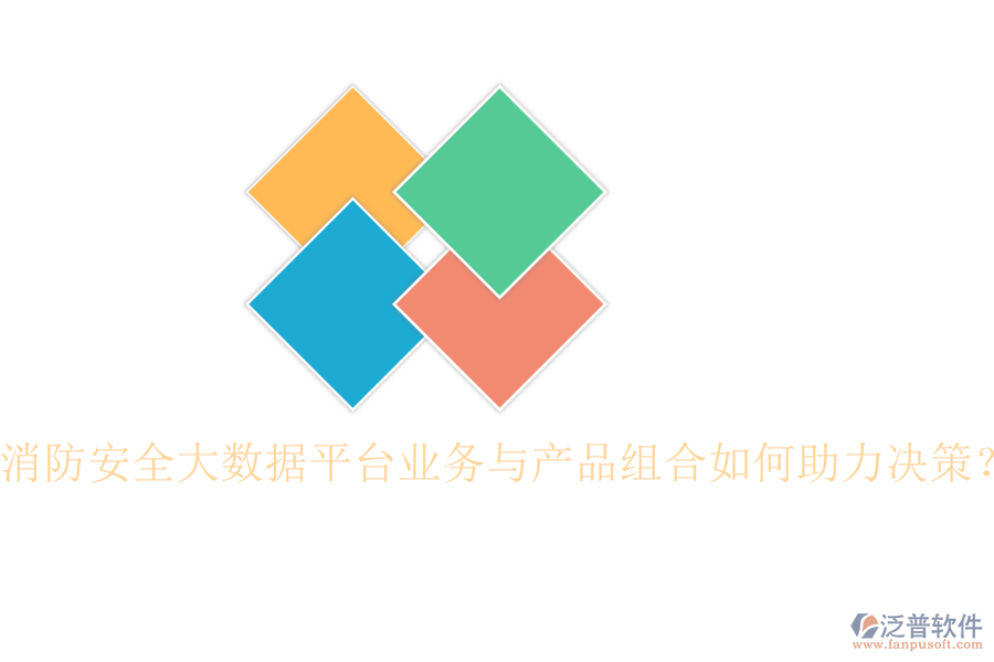 消防安全大數(shù)據(jù)平臺業(yè)務與產(chǎn)品組合如何助力決策？