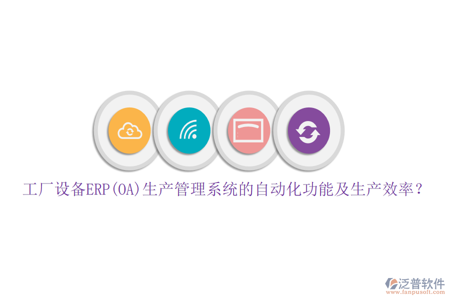 工廠設(shè)備ERP(OA)生產(chǎn)管理系統(tǒng)的自動化功能及生產(chǎn)效率？